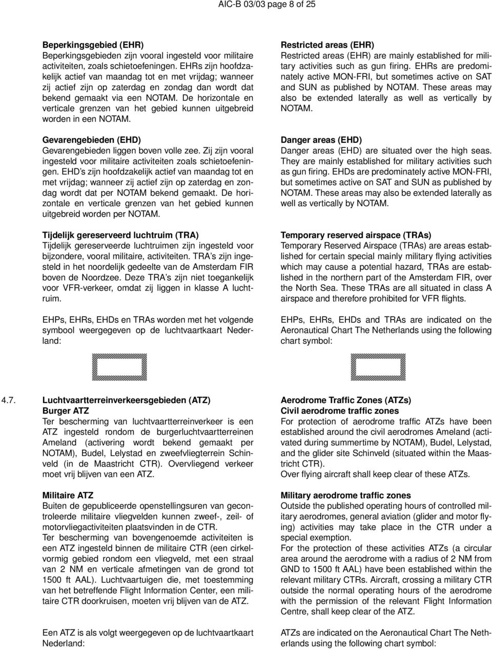 De horizontale en verticale grenzen van het gebied kunnen uitgebreid worden in een NOTAM. Gevarengebieden (EHD) Gevarengebieden liggen boven volle zee.