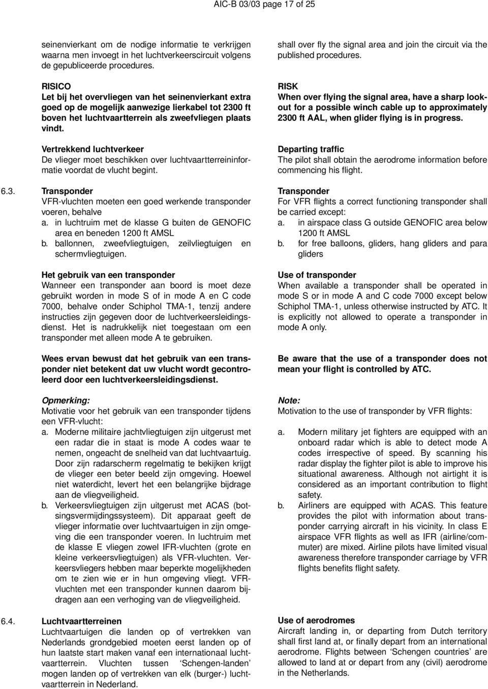 Vertrekkend luchtverkeer De vlieger moet beschikken over luchtvaartterreininformatie voordat de vlucht begint. 6.3. Transponder VFR-vluchten moeten een goed werkende transponder voeren, behalve a.