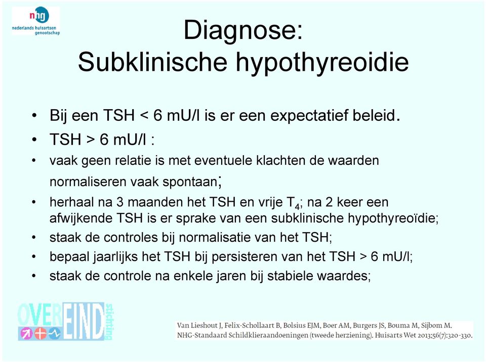 het TSH en vrije T 4 ; na 2 keer een afwijkende TSH is er sprake van een subklinische hypothyreoïdie; staak de