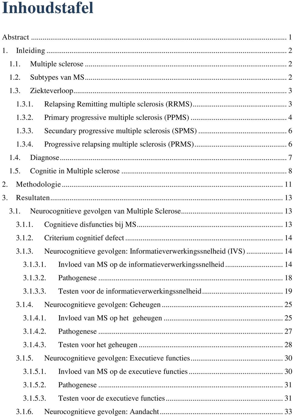 .. 11 3. Resultaten... 13 3.1. Neurocognitieve gevolgen van Multiple Sclerose... 13 3.1.1. Cognitieve disfuncties bij MS... 13 3.1.2. Criterium cognitief defect... 14 3.1.3. Neurocognitieve gevolgen: Informatieverwerkingssnelheid (IVS).