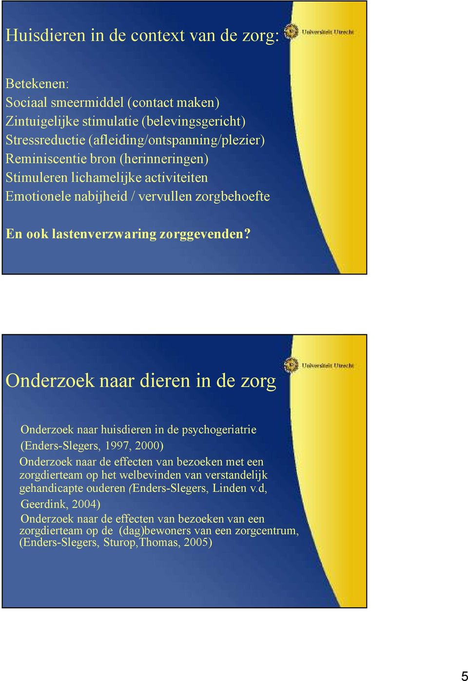 Onderzoek naar dieren in de zorg Onderzoek naar huisdieren in de psychogeriatrie (Enders-Slegers, 1997, 2000) Onderzoek naar de effecten van bezoeken met een zorgdierteam op het