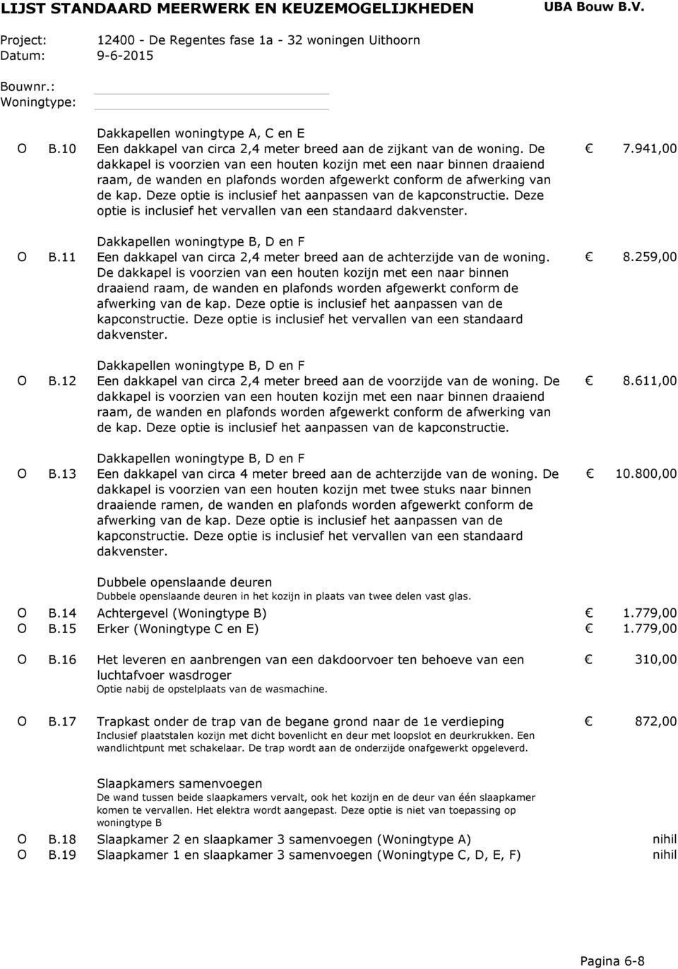 Deze optie is inclusief het aanpassen van de kapconstructie. Deze optie is inclusief het vervallen van een dakvenster. Dakkapellen woningtype B, D en F O B.