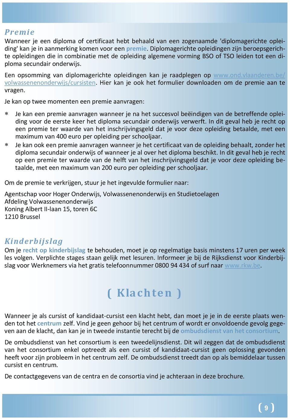 Een opsomming van diplomagerichte opleidingen kan je raadplegen op www.ond.vlaanderen.be/ volwassenenonderwijs/cursisten. Hier kan je ook het formulier downloaden om de premie aan te vragen.
