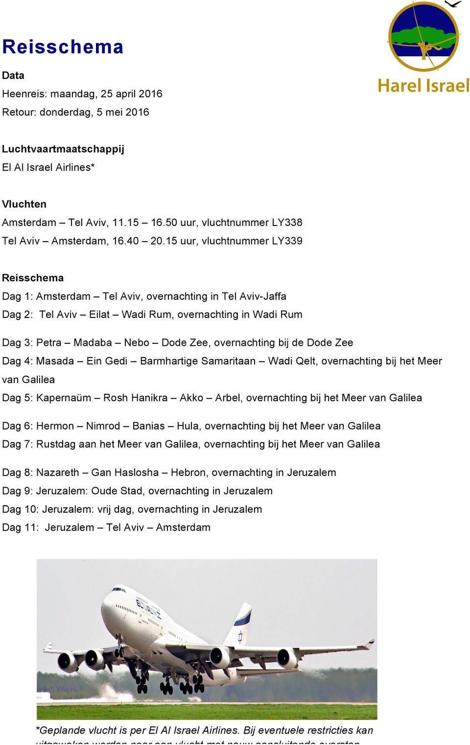 15 uur, vluchtnummer LY339 Reisschema Dag 1: Amsterdam Tel Aviv, overnachting in Tel Aviv-Jaffa Dag 2: Tel Aviv Eilat Wadi Rum, overnachting in Wadi Rum Dag 3: Petra Madaba Nebo Dode Zee,