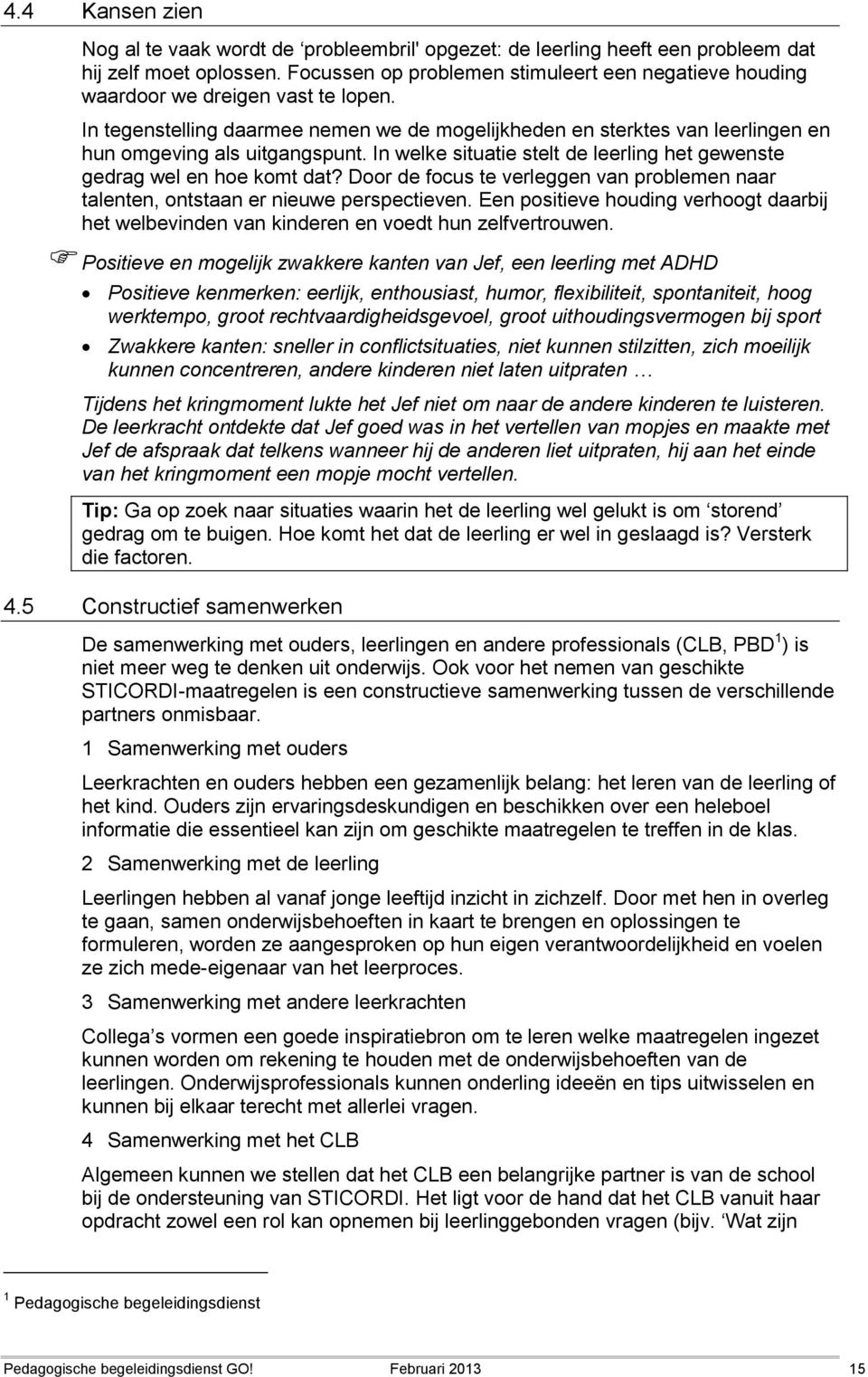 In tegenstelling daarmee nemen we de mogelijkheden en sterktes van leerlingen en hun omgeving als uitgangspunt. In welke situatie stelt de leerling het gewenste gedrag wel en hoe komt dat?