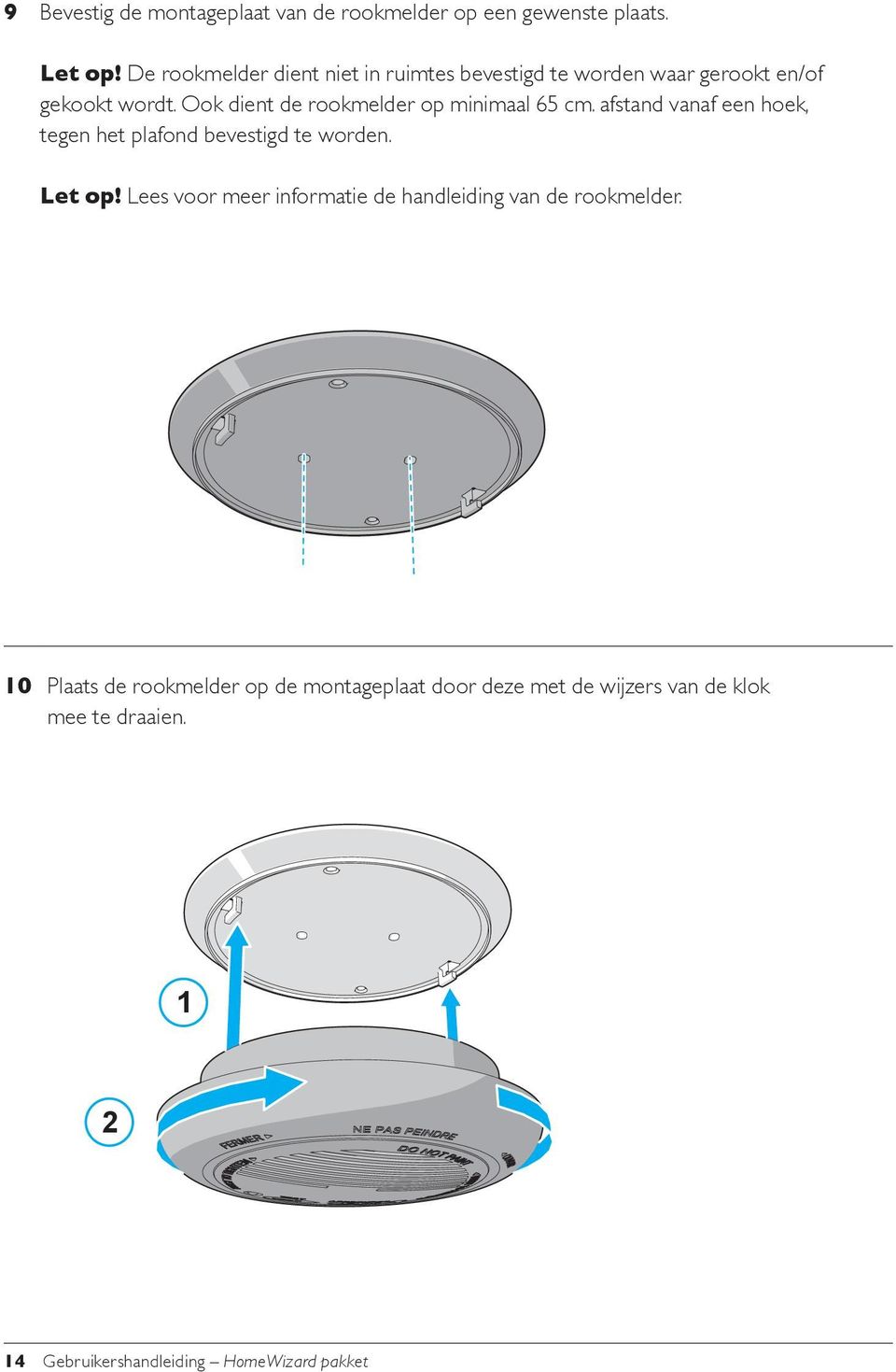 Ook dient de rookmelder op minimaal 65 cm. afstand vanaf een hoek, tegen het plafond bevestigd te worden. Let op!