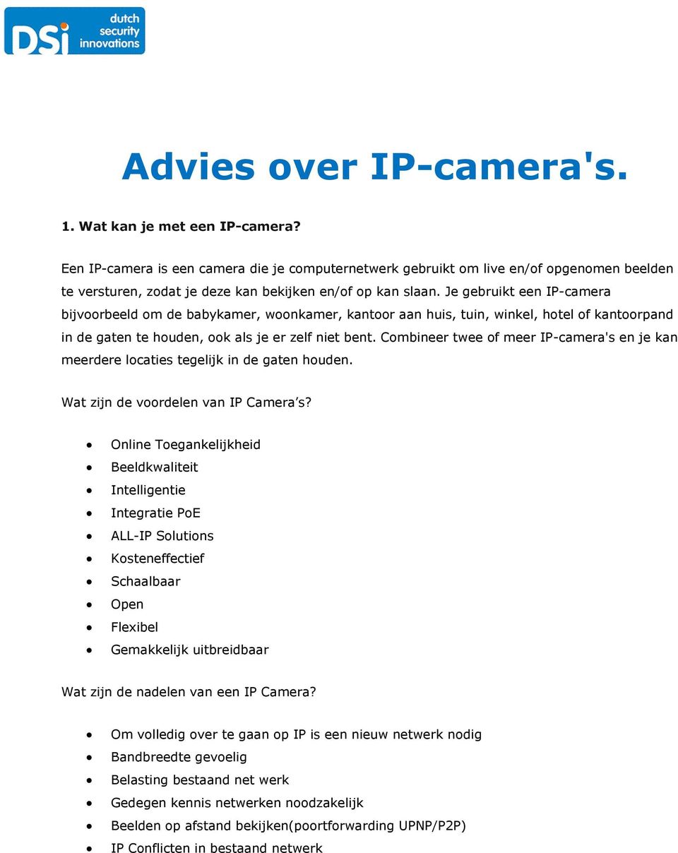 Je gebruikt een IP-camera bijvoorbeeld om de babykamer, woonkamer, kantoor aan huis, tuin, winkel, hotel of kantoorpand in de gaten te houden, ook als je er zelf niet bent.