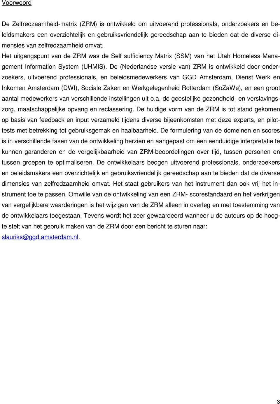 De (Nederlandse versie van) ZRM is ontwikkeld door onderzoekers, uitvoerend professionals, en beleidsmedewerkers van GGD Amsterdam, Dienst Werk en Inkomen Amsterdam (DWI), Sociale Zaken en