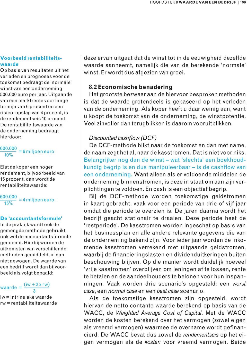 De rentabiliteitswaarde van de onderneming bedraagt hierdoor: 600.000 = 6 miljoen euro 10% Eist de koper een hoger rendement, bijvoorbeeld van 15 procent, dan wordt de rentabiliteitswaarde: 600.