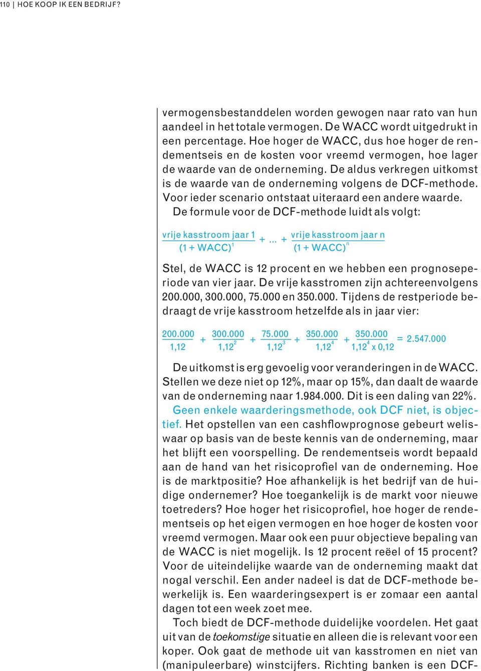 De aldus verkregen uitkomst is de waarde van de onderneming volgens de DCF-methode. Voor ieder scenario ontstaat uiteraard een andere waarde.