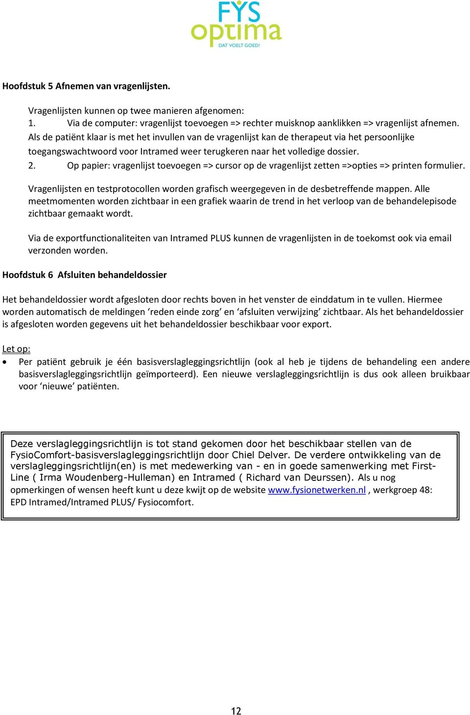 Op papier: vragenlijst toevoegen => cursor op de vragenlijst zetten =>opties => printen formulier. Vragenlijsten en testprotocollen worden grafisch weergegeven in de desbetreffende mappen.