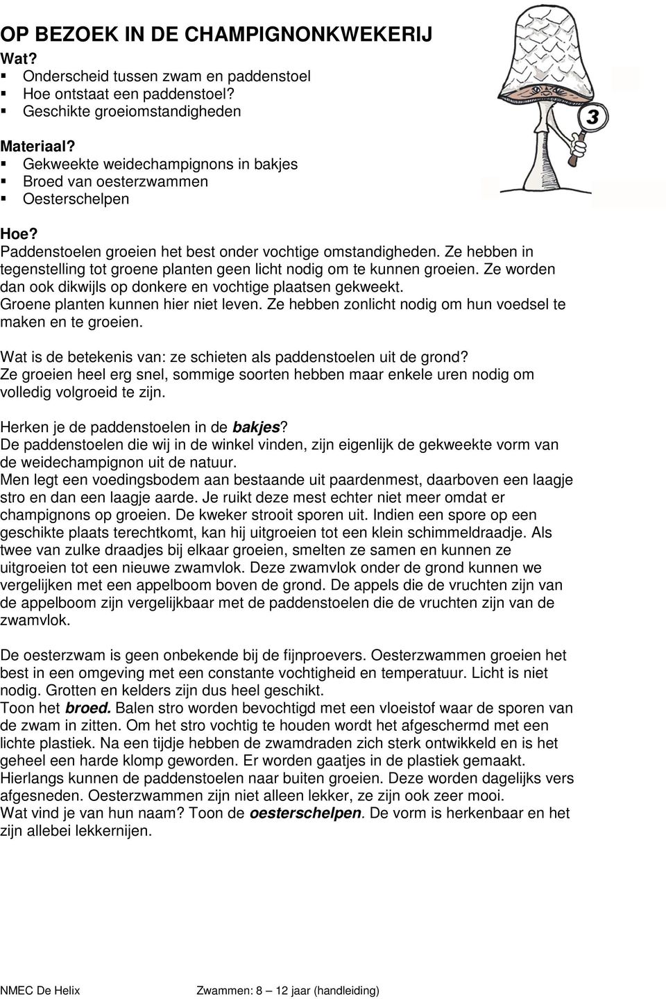 Ze hebben in tegenstelling tot groene planten geen licht nodig om te kunnen groeien. Ze worden dan ook dikwijls op donkere en vochtige plaatsen gekweekt. Groene planten kunnen hier niet leven.