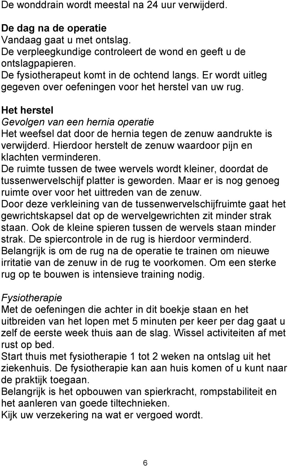 Het herstel Gevolgen van een hernia operatie Het weefsel dat door de hernia tegen de zenuw aandrukte is verwijderd. Hierdoor herstelt de zenuw waardoor pijn en klachten verminderen.