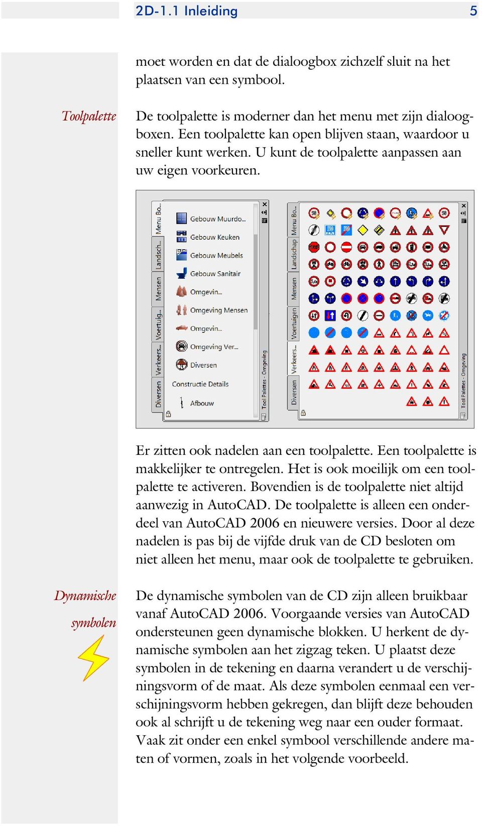 Een toolpalette is mak ke lij ker te ont re ge len. Het is ook moei lijk om een tool - palette te activeren. Bovendien is de toolpalette niet altijd aan we zig in Auto CAD.