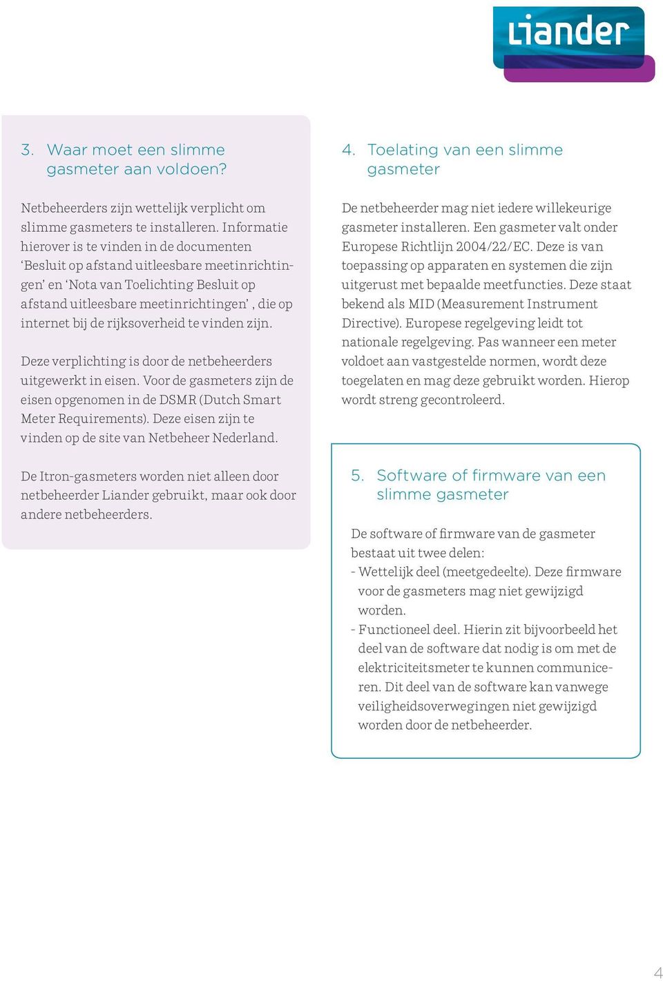 rijksoverheid te vinden zijn. Deze verplichting is door de netbeheerders uitgewerkt in eisen. Voor de gasmeters zijn de eisen opgenomen in de DSMR (Dutch Smart Meter Requirements).