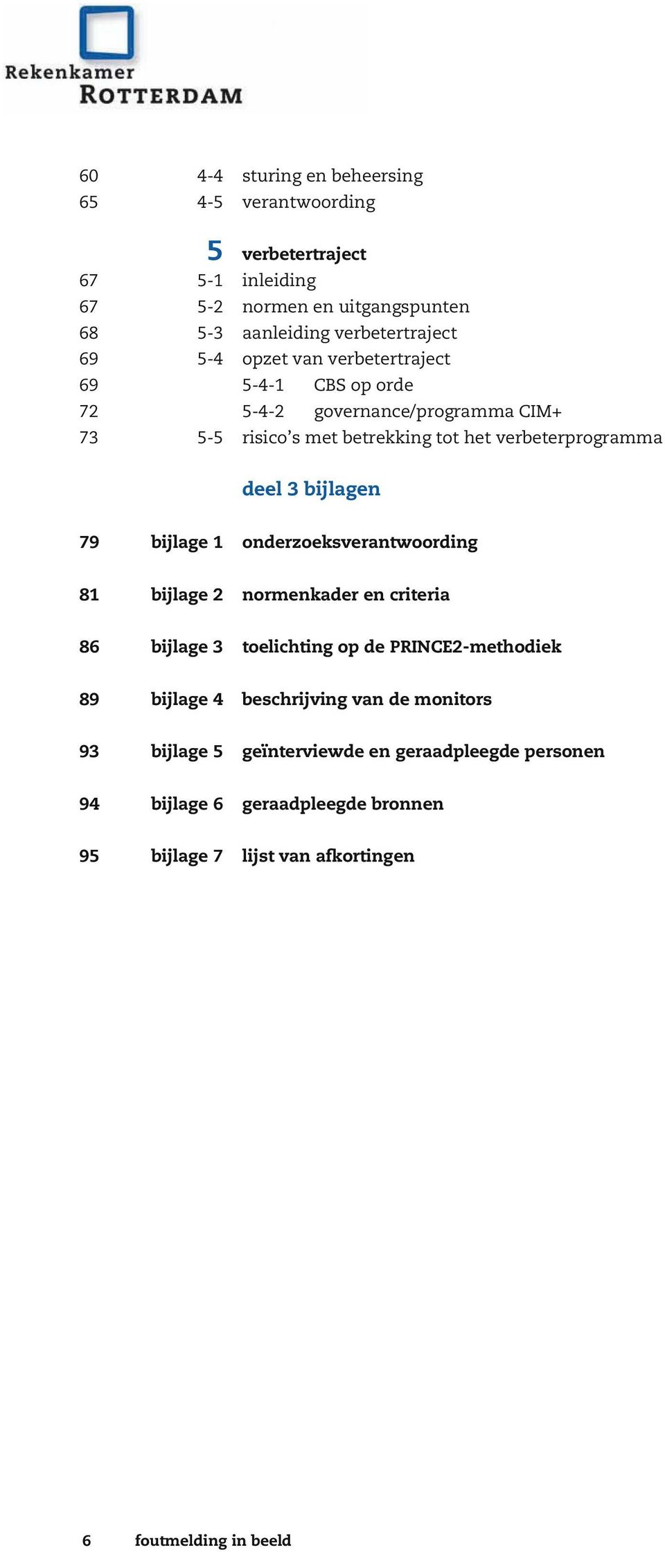 bijlagen 79 bijlage 1 onderzoeksverantwoording 81 bijlage 2 normenkader en criteria 86 bijlage 3 toelichting op de PRINCE2-methodiek 89 bijlage 4