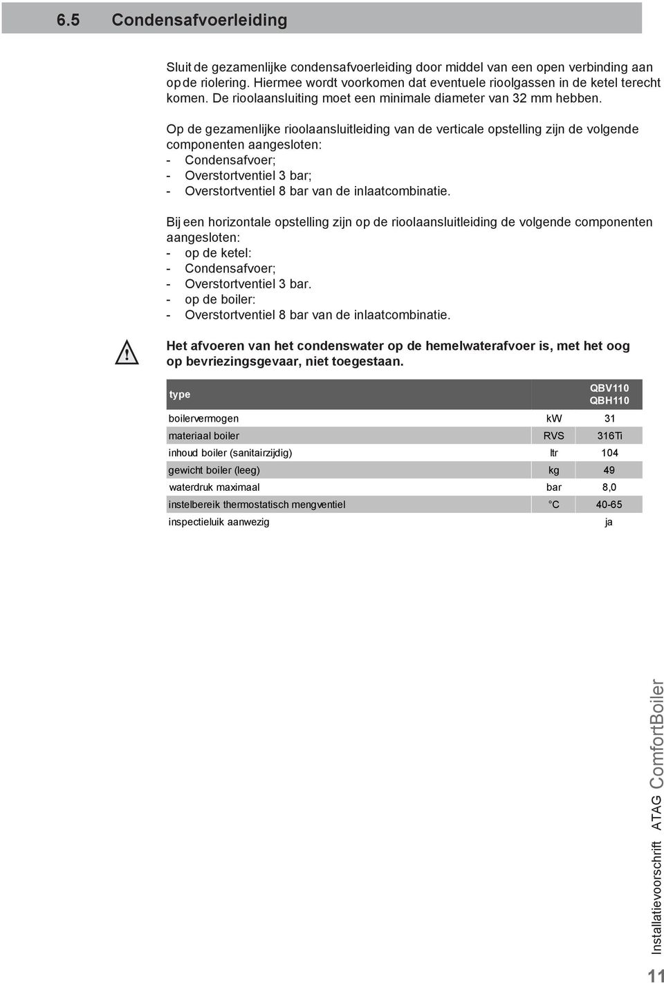 Op de gezamenlijke rioolaansluitleiding van de verticale opstelling zijn de volgende componenten aangesloten: - Condensafvoer; - Overstortventiel 3 bar; - Overstortventiel 8 bar van de