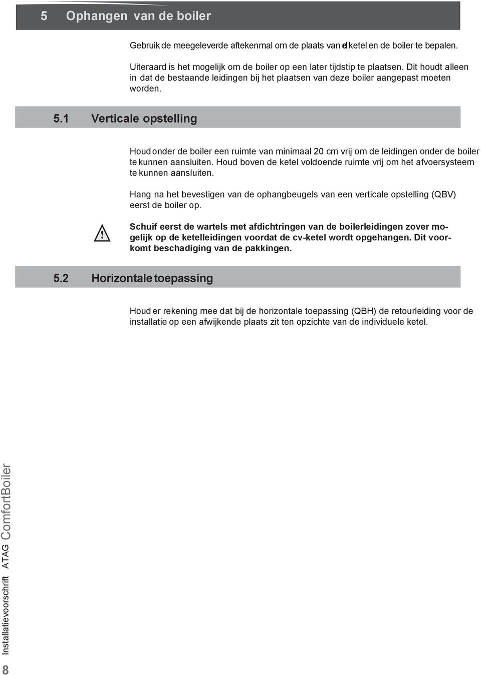 1 Verticale opstelling Houd onder de boiler een ruimte van minimaal 20 cm vrij om de leidingen onder de boiler te kunnen aansluiten.