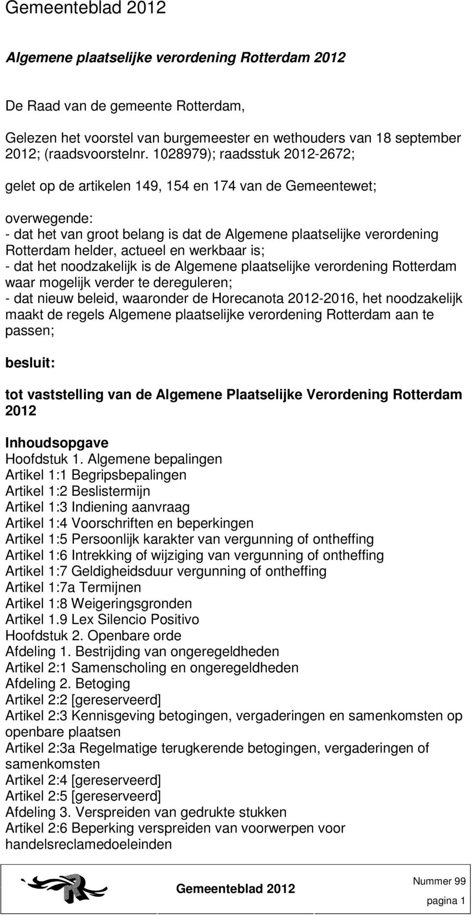 en werkbaar is; - dat het noodzakelijk is de Algemene plaatselijke verordening Rotterdam waar mogelijk verder te dereguleren; - dat nieuw beleid, waaronder de Horecanota 2012-2016, het noodzakelijk