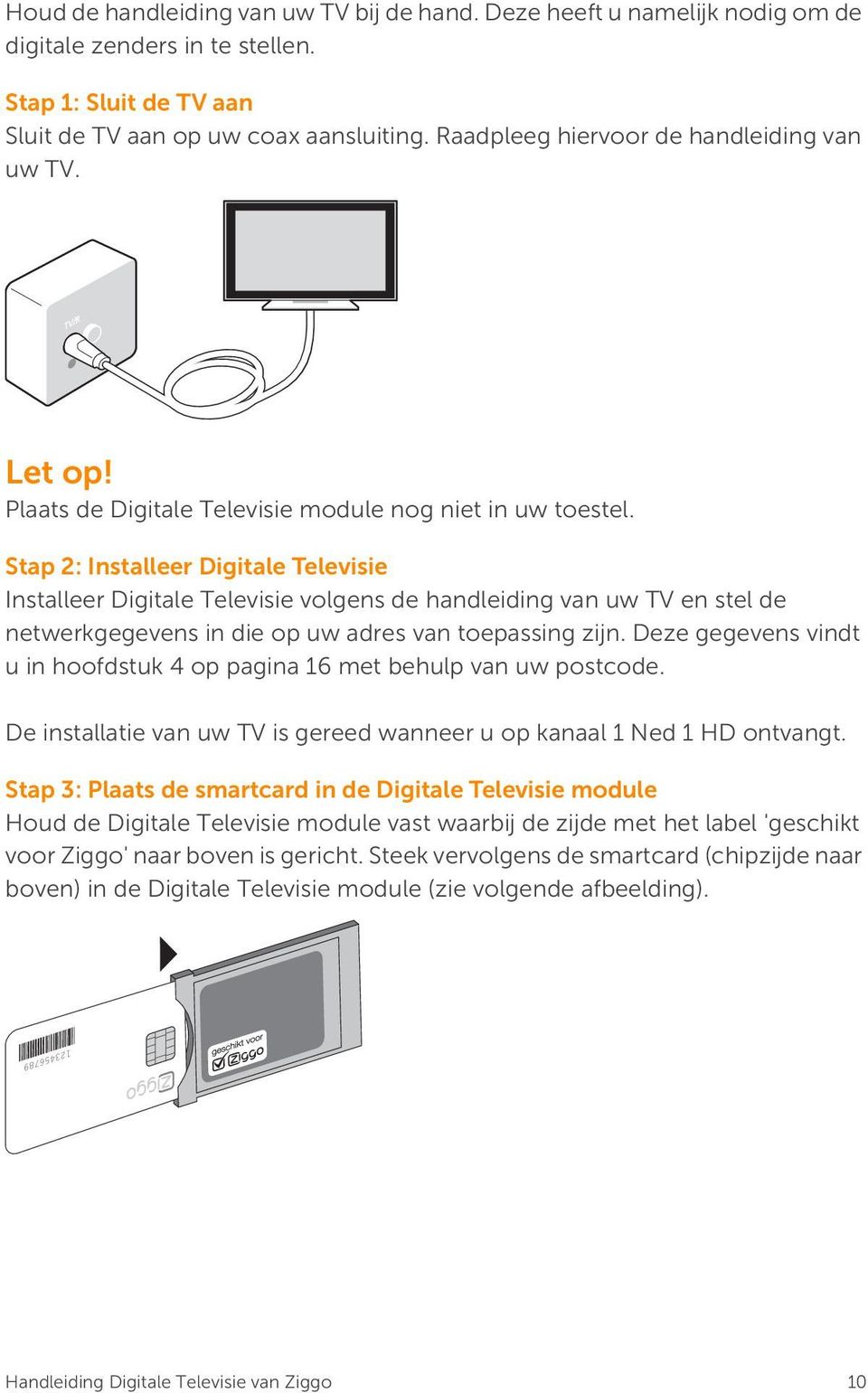 Stap 2: Installeer Digitale Televisie Installeer Digitale Televisie volgens de handleiding van uw TV en stel de netwerkgegevens in die op uw adres van toepassing zijn.