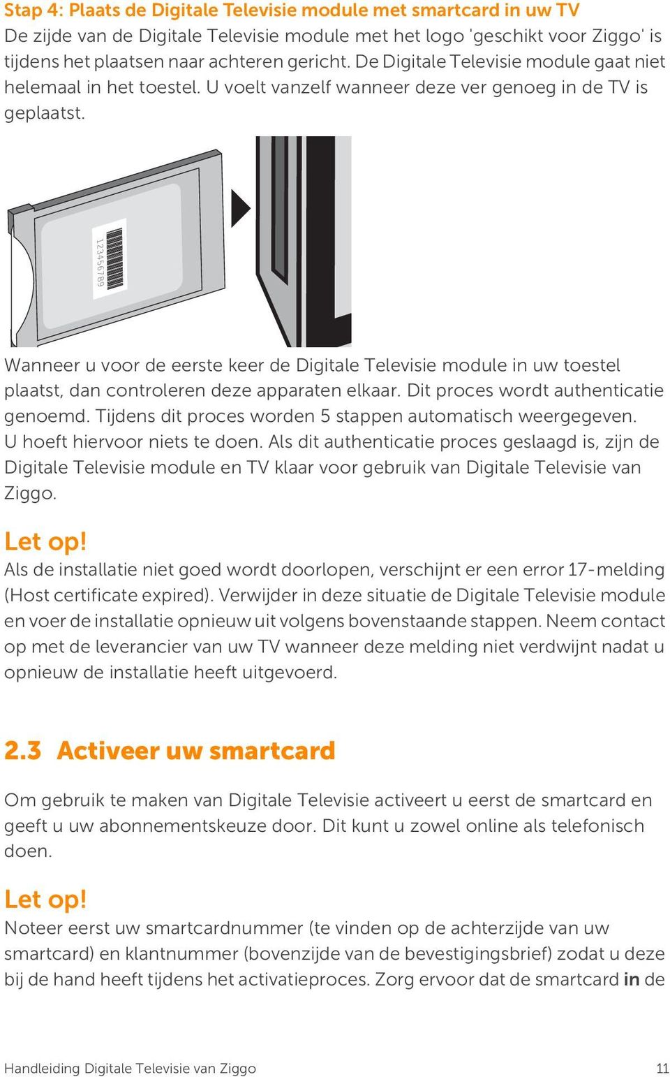 Wanneer u voor de eerste keer de Digitale Televisie module in uw toestel plaatst, dan controleren deze apparaten elkaar. Dit proces wordt authenticatie genoemd.