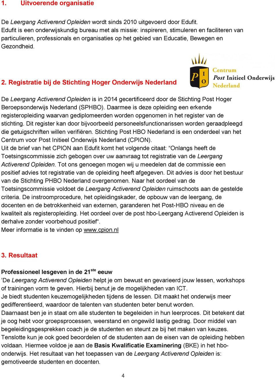 Registratie bij de Stichting Hoger Onderwijs Nederland De Leergang Activerend Opleiden is in 2014 gecertificeerd door de Stichting Post Hoger Beroepsonderwijs Nederland (SPHBO).