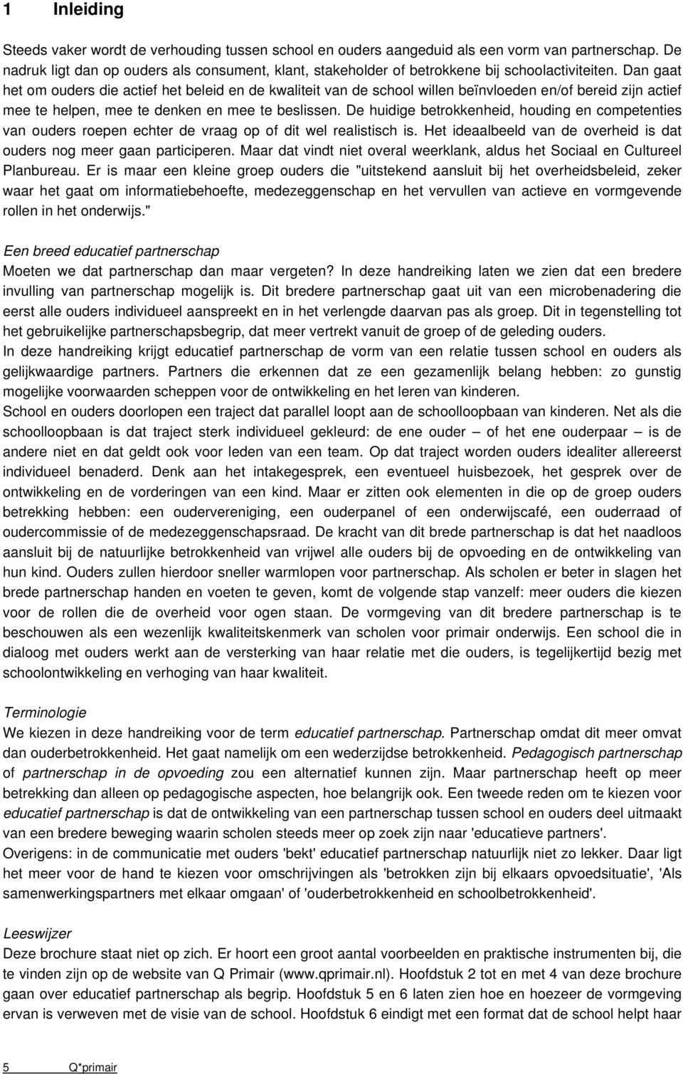 Dan gaat het om ouders die actief het beleid en de kwaliteit van de school willen beïnvloeden en/of bereid zijn actief mee te helpen, mee te denken en mee te beslissen.