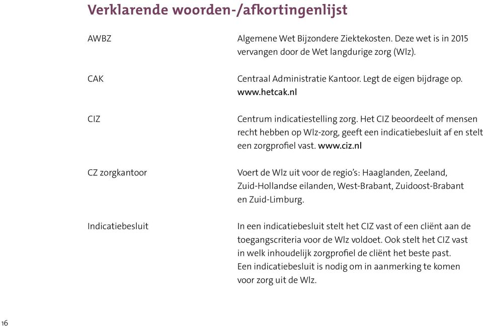 nl CZ zorgkantoor Voert de Wlz uit voor de regio s: Haaglanden, Zeeland, Zuid-Hollandse eilanden, West-Brabant, Zuidoost-Brabant en Zuid-Limburg.