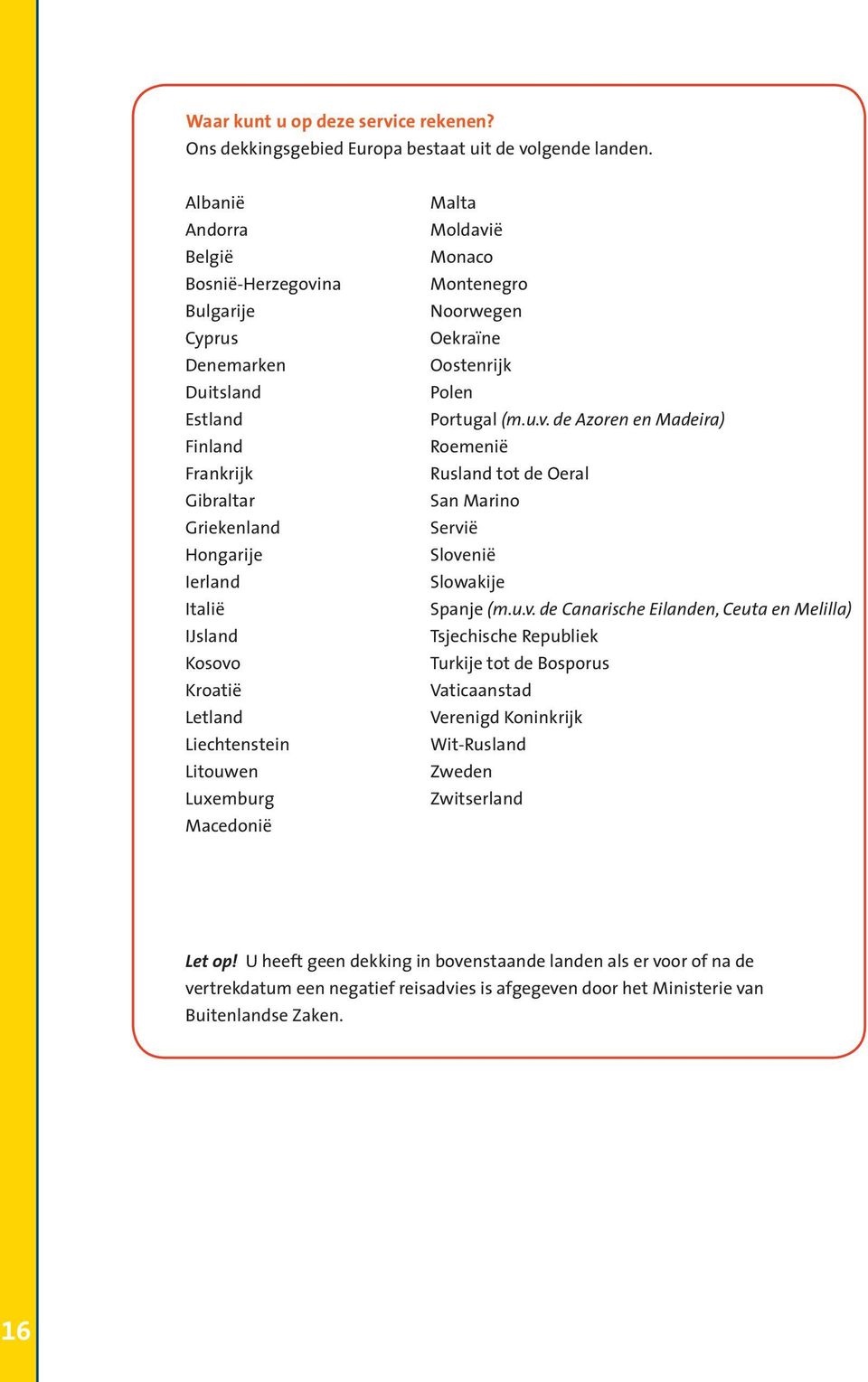 Litouwen Luxemburg Macedonië Malta Moldavië Monaco Montenegro Noorwegen Oekraïne Oostenrijk Polen Portugal (m.u.v. de Azoren en Madeira) Roemenië Rusland tot de Oeral San Marino Servië Slovenië Slowakije Spanje (m.