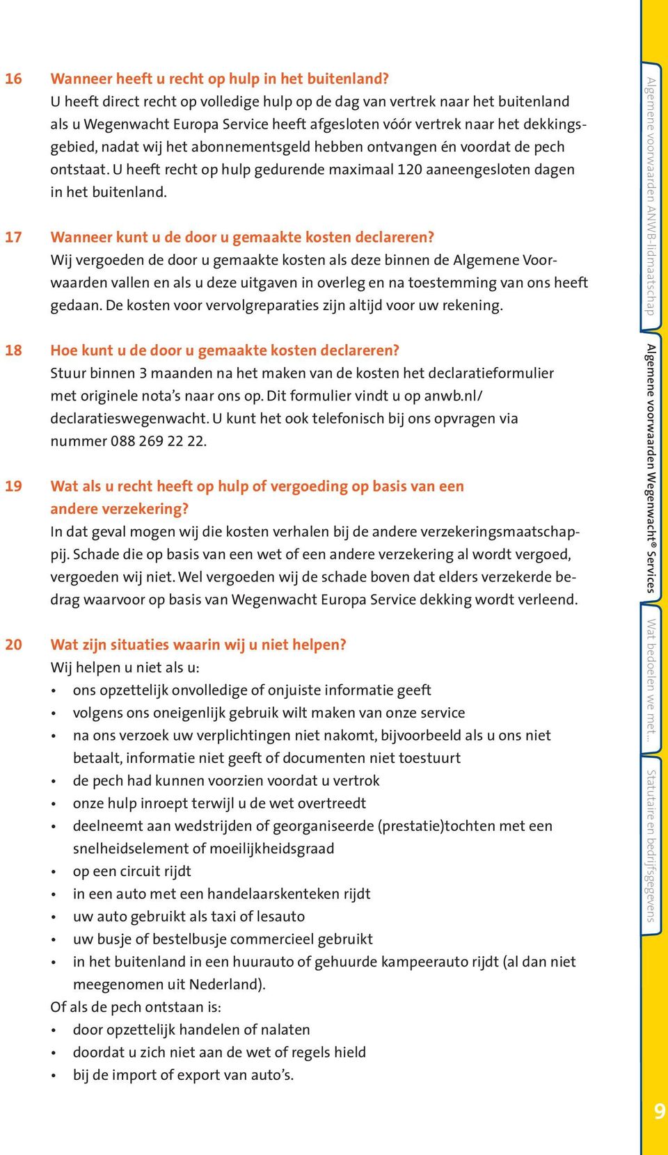 hebben ontvangen én voordat de pech ontstaat. U heeft recht op hulp gedurende maximaal 120 aaneengesloten dagen in het buitenland. 17 Wanneer kunt u de door u gemaakte kosten declareren?