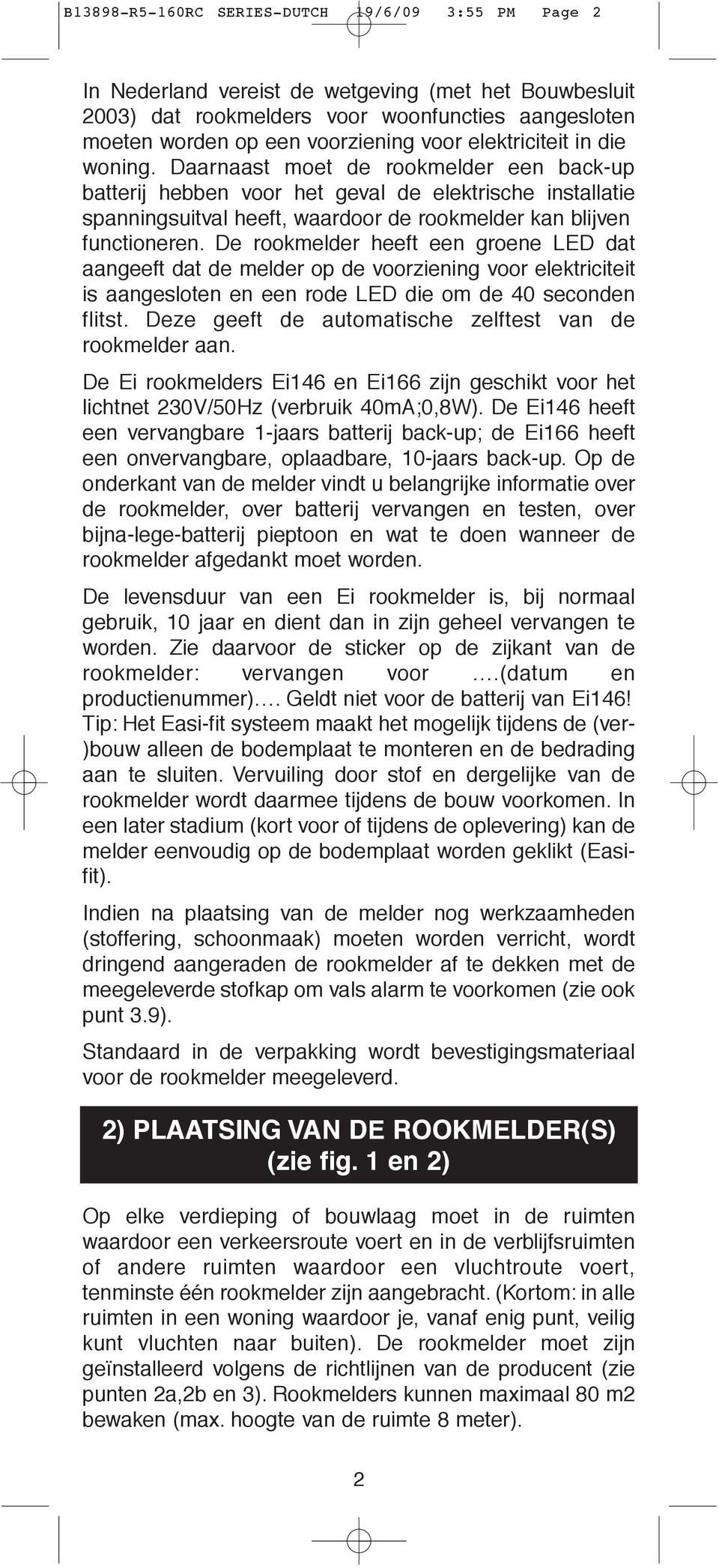 De rookmelder heeft een groene LED dat aangeeft dat de melder op de voorziening voor elektriciteit is aangesloten en een rode LED die om de 40 seconden flitst.