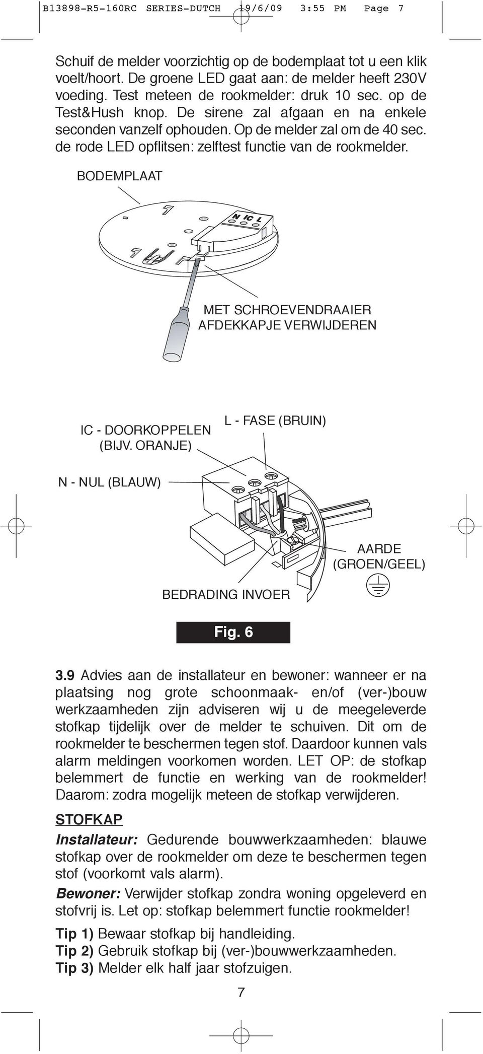 de rode LED opflitsen: zelftest functie van de rookmelder. BODEMPLAAT MET SCHROEVENDRAAIER AFDEKKAPJE VERWIJDEREN IC - DOORKOPPELEN (BIJV.