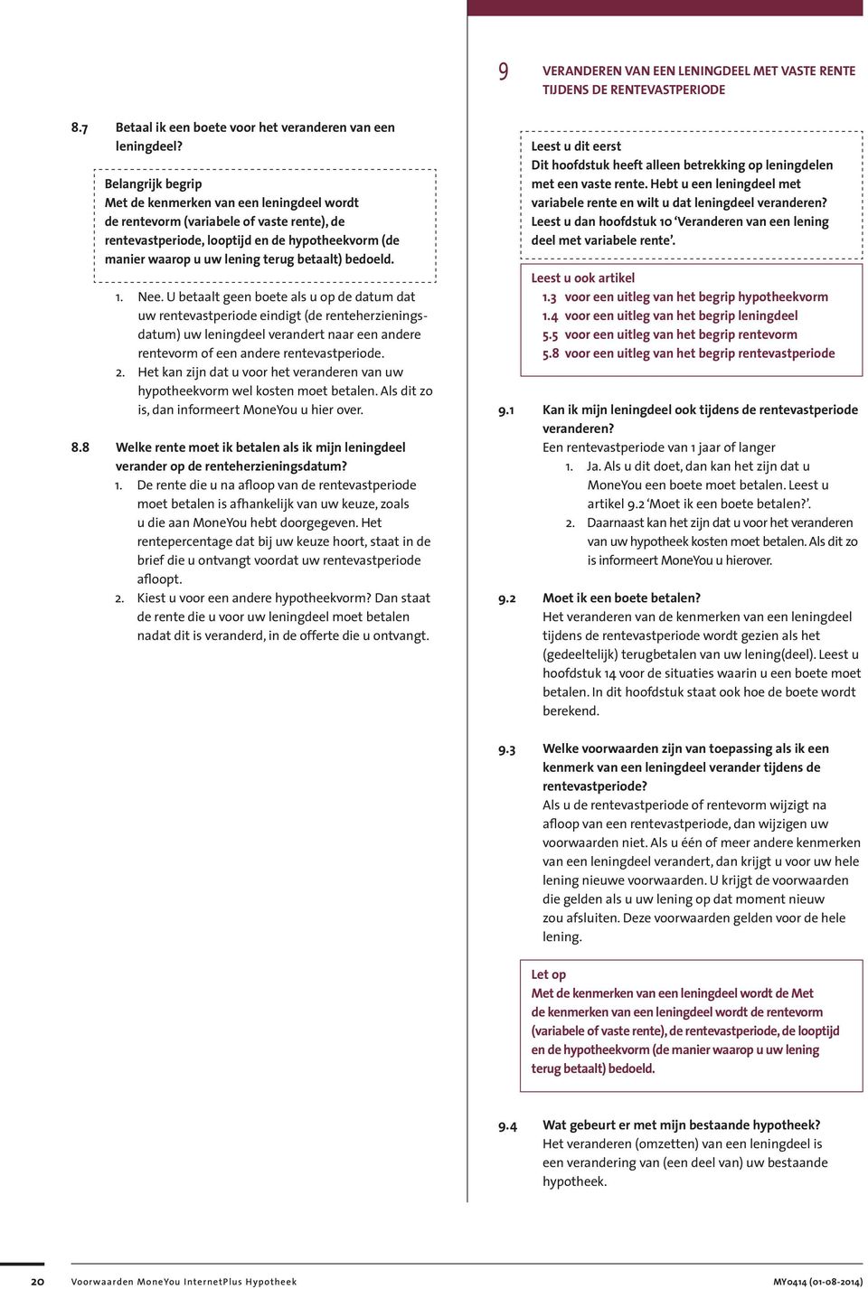 bedoeld. 1. Nee. U betaalt geen boete als u op de datum dat uw rentevastperiode eindigt (de renteherzieningsdatum) uw leningdeel verandert naar een andere rentevorm of een andere rentevastperiode. 2.