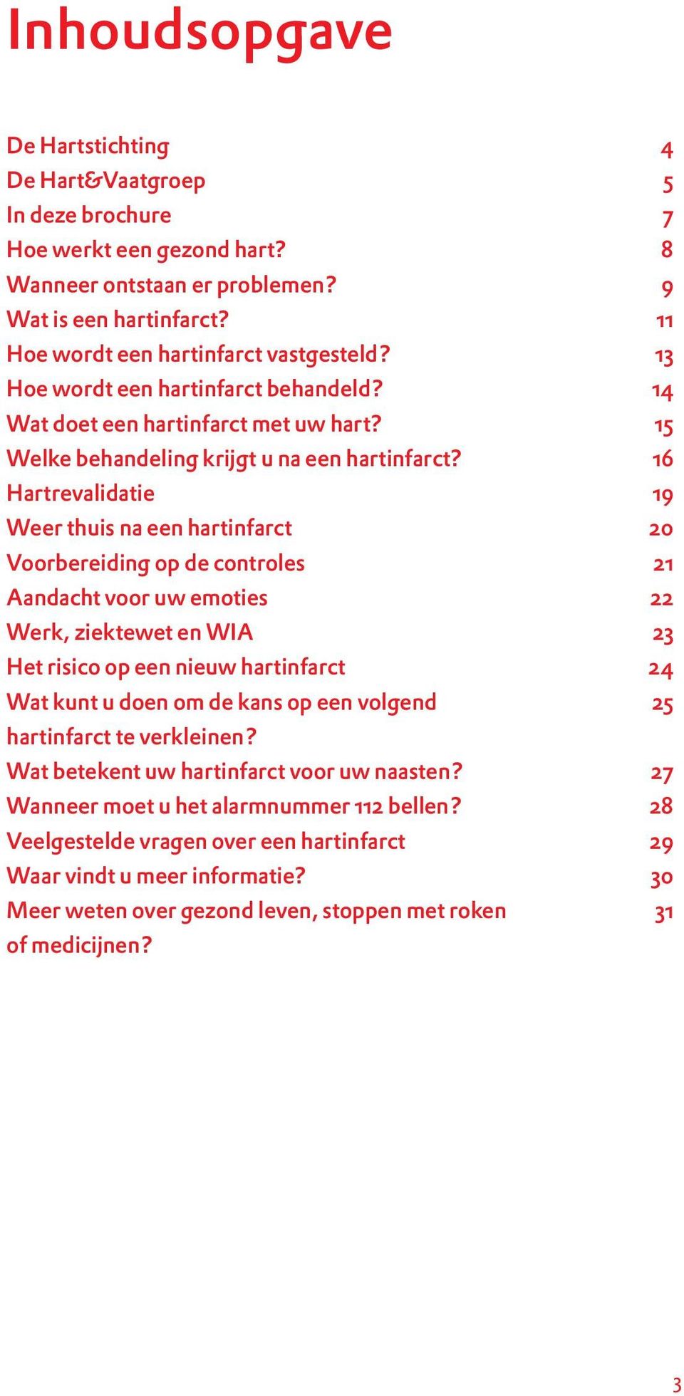 16 Hartrevalidatie 19 Weer thuis na een hartinfarct 20 Voorbereiding op de controles 21 Aandacht voor uw emoties 22 Werk, ziektewet en WIA 23 Het risico op een nieuw hartinfarct 24 Wat kunt u doen om