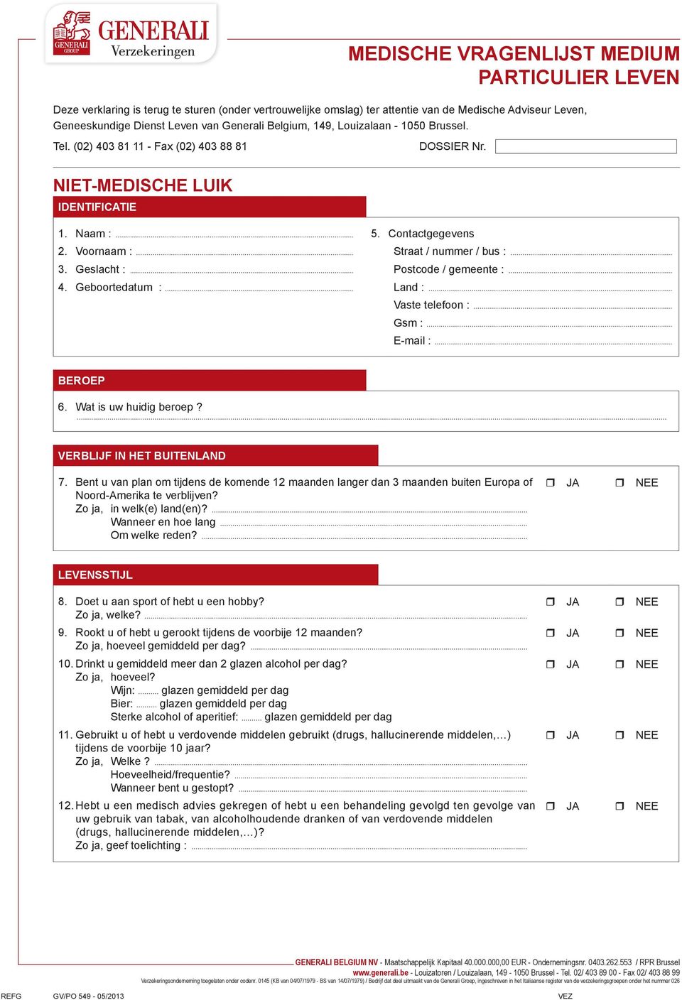 .. 3. Geslacht :... Postcode / gemeente :... 4. Geboortedatum :... Land :... Vaste telefoon :.. Gsm :... E-mail :... BEROEP 6. Wat is uw huidig beroep?... VERBLIJF IN HET BUITENLAND 7.