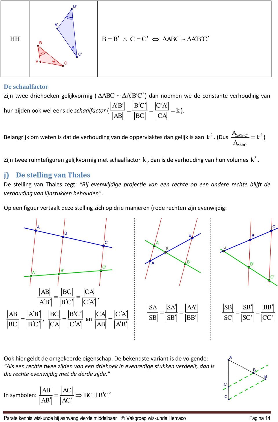 (Dus A A ABC ABC k ) Zijn twee ruimtefiguren gelijkvormig met schlfctor k, dn is de verhouding vn hun volumes j) De stelling vn Thles De stelling vn Thles zegt: Bij evenwijdige projectie vn een