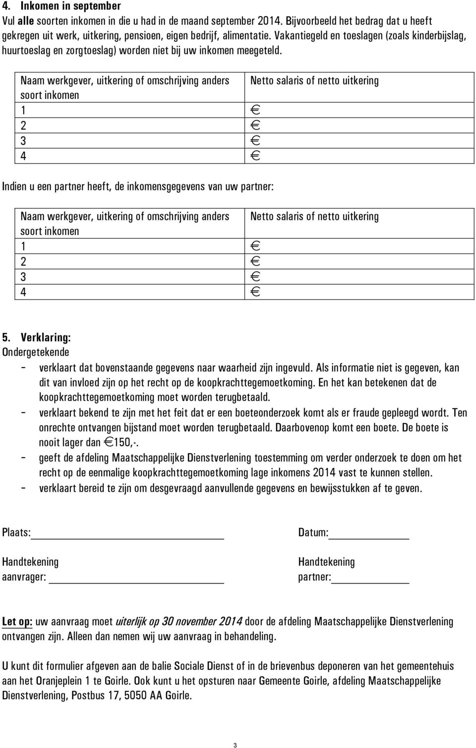 Naam werkgever, uitkering of omschrijving anders Netto salaris of netto uitkering soort inkomen 1 2 3 4 Indien u een partner heeft, de inkomensgegevens van uw partner: Naam werkgever, uitkering of