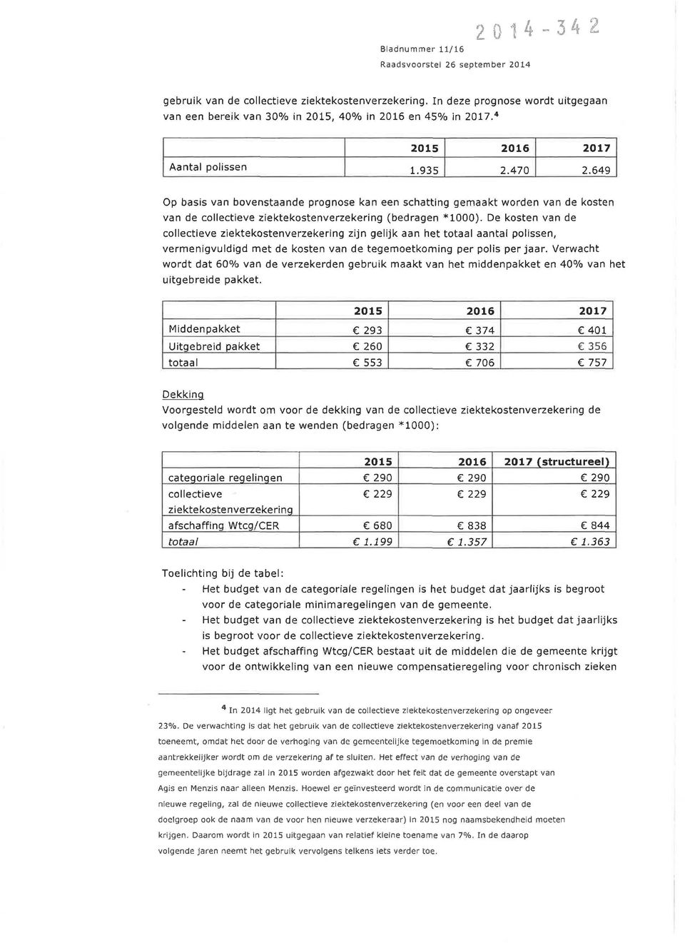 De kosten van de collectieve ziektekostenverzekering zijn gelijk aan het totaal aantal polissen, vermenigvuldigd met de kosten van de tegemoetkoming per polis per jaar.