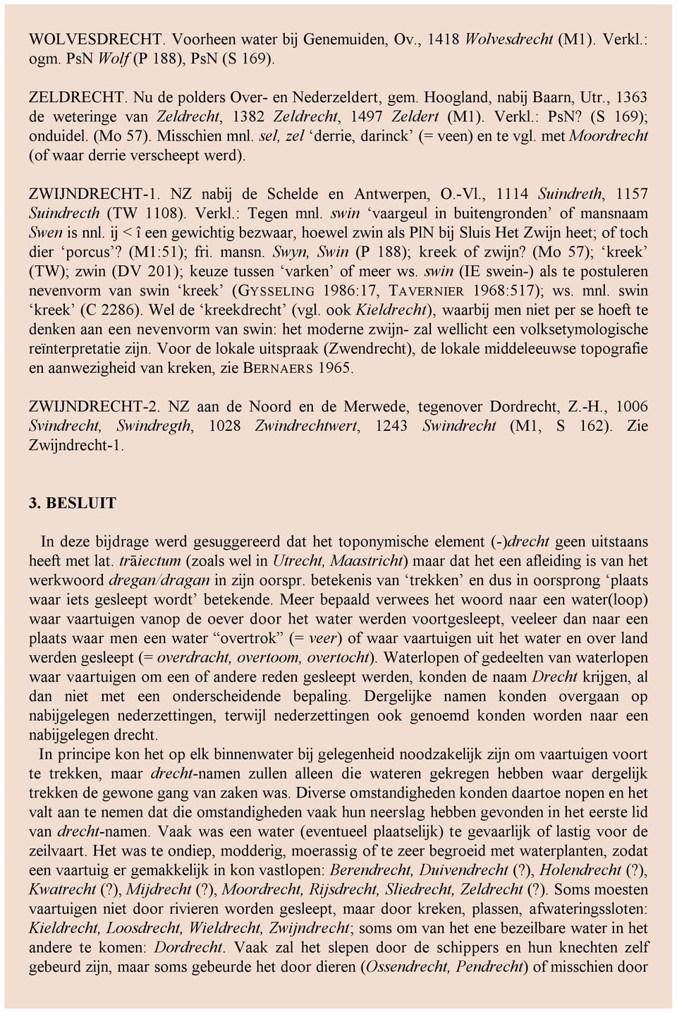 met Moordrecht (of waar derrie verscheept werd). ZWIJNDRECHT-1. NZ nabij de Schelde en Antwerpen, O.-Vl., 1114 Suindreth, 1157 Suindrecth (TW 1108). Verkl.: Tegen mnl.