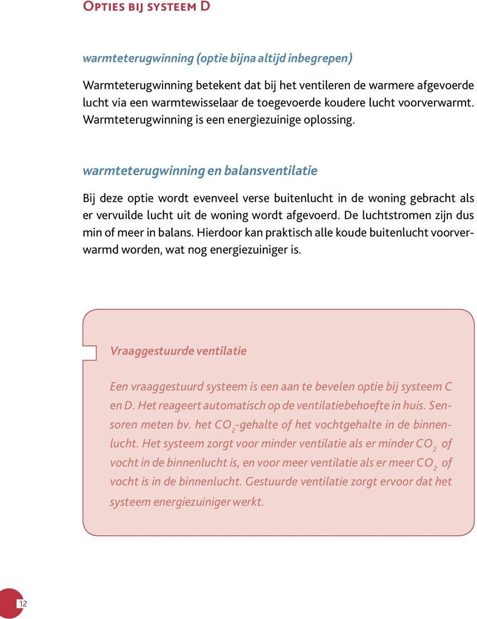 warmteterugwinning en balansventilatie Bij deze optie wordt evenveel verse buitenlucht in de woning gebracht als er vervuilde lucht uit de woning wordt afgevoerd.