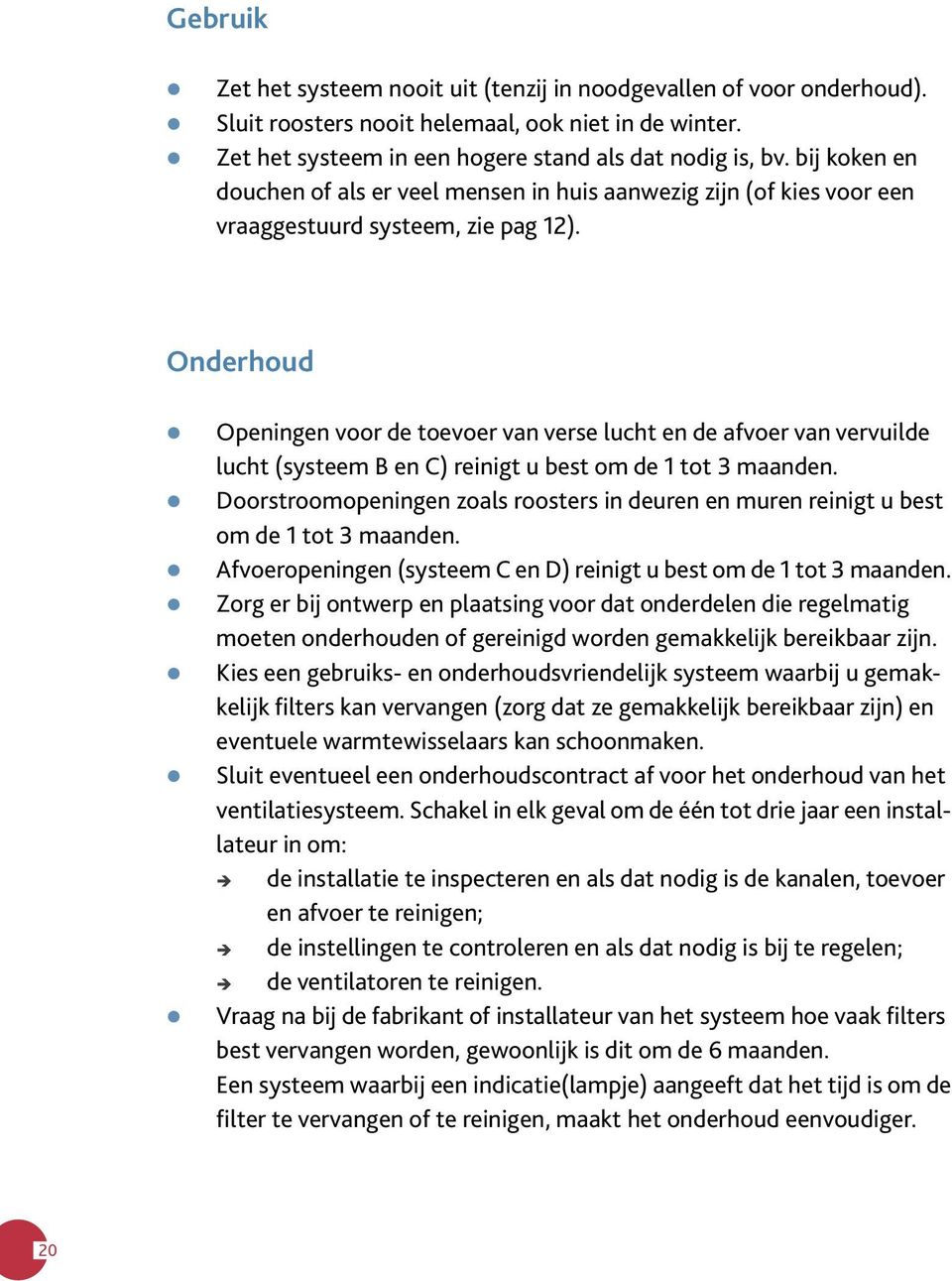 Onderhoud Openingen voor de toevoer van verse lucht en de afvoer van vervuilde lucht (systeem B en C) reinigt u best om de 1 tot 3 maanden.