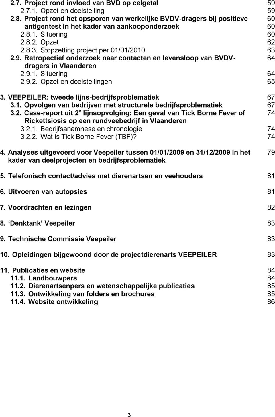 Stopzetting project per 01/01/2010 63 2.9. Retropectief onderzoek naar contacten en levensloop van BVDV- 64 dragers in Vlaanderen 2.9.1. Situering 64 2.9.2. Opzet en doelstellingen 65 3.