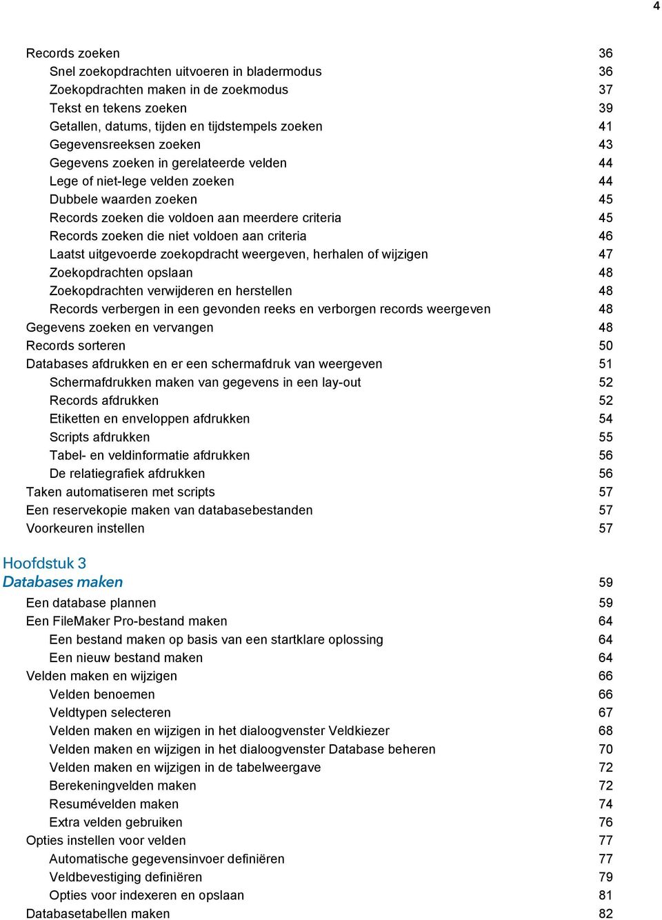 niet voldoen aan criteria 46 Laatst uitgevoerde zoekopdracht weergeven, herhalen of wijzigen 47 Zoekopdrachten opslaan 48 Zoekopdrachten verwijderen en herstellen 48 Records verbergen in een gevonden