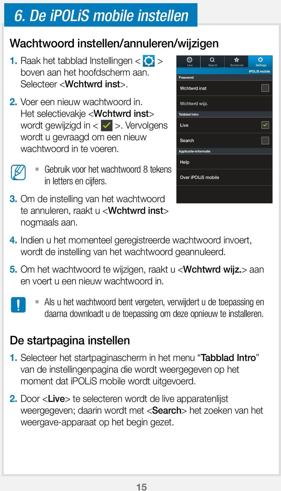 Om de instelling van het wachtwoord te annuleren, raakt u <Wchtwrd inst> nogmaals aan. 4. Indien u het momenteel geregistreerde wachtwoord invoert, wordt de instelling van het wachtwoord geannuleerd.