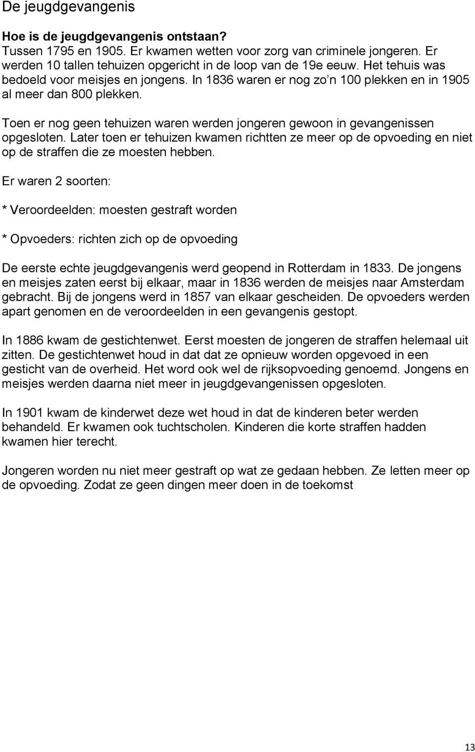 Toen er nog geen tehuizen waren werden jongeren gewoon in gevangenissen opgesloten. Later toen er tehuizen kwamen richtten ze meer op de opvoeding en niet op de straffen die ze moesten hebben.