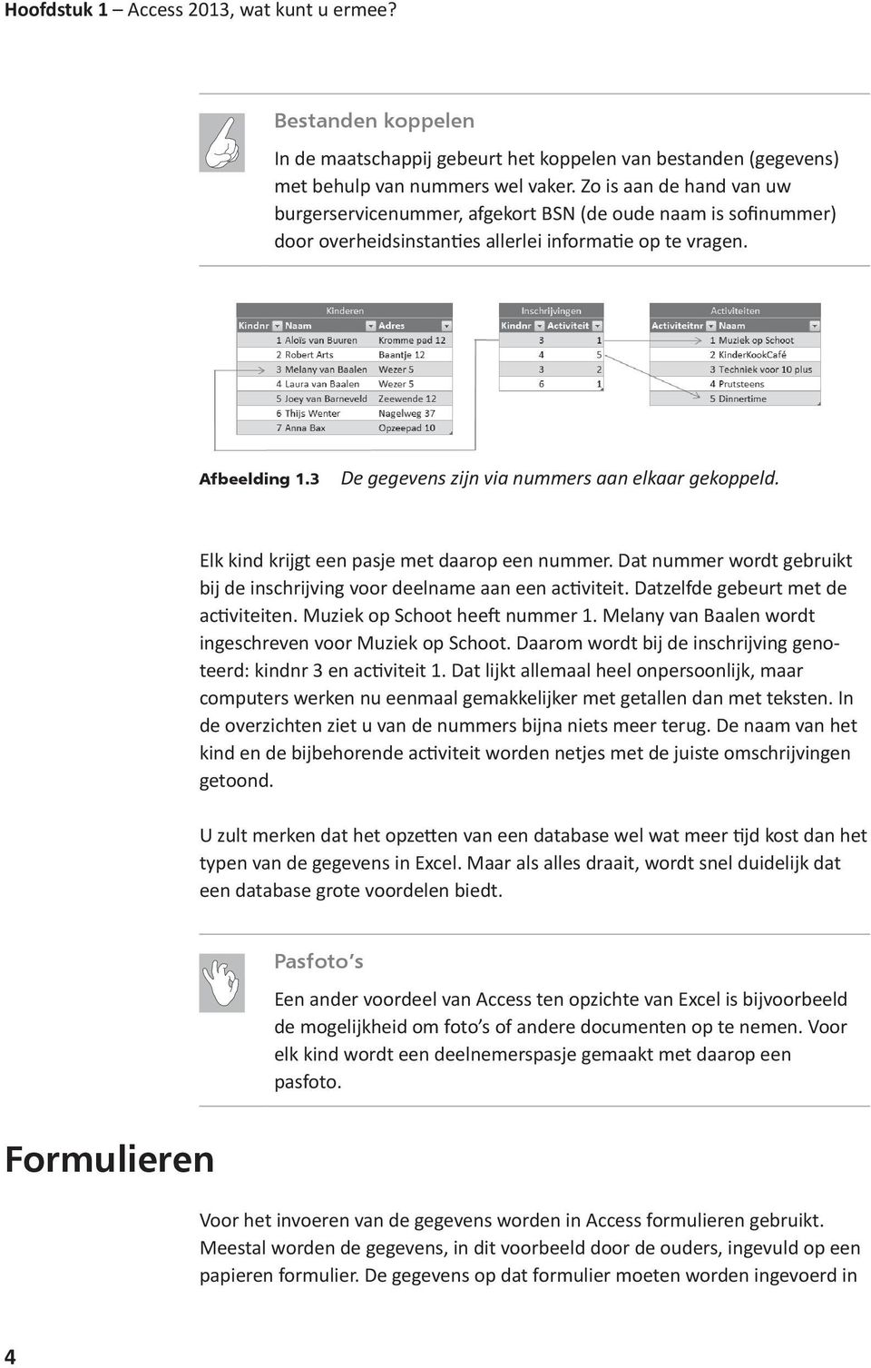 3 De gegevens zijn via nummers aan elkaar gekoppeld. Elk kind krijgt een pasje met daarop een nummer. Dat nummer wordt gebruikt bij de inschrijving voor deelname aan een activiteit.