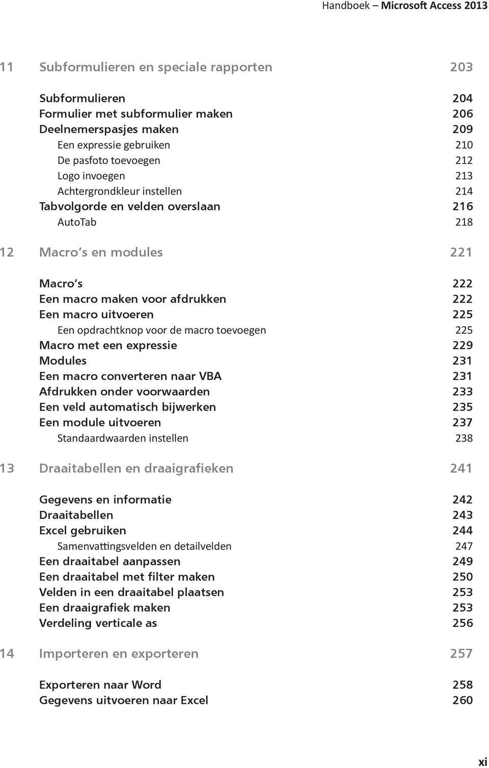 uitvoeren 225 Een opdrachtknop voor de macro toevoegen 225 Macro met een expressie 229 Modules 231 Een macro converteren naar VBA 231 Afdrukken onder voorwaarden 233 Een veld automatisch bijwerken