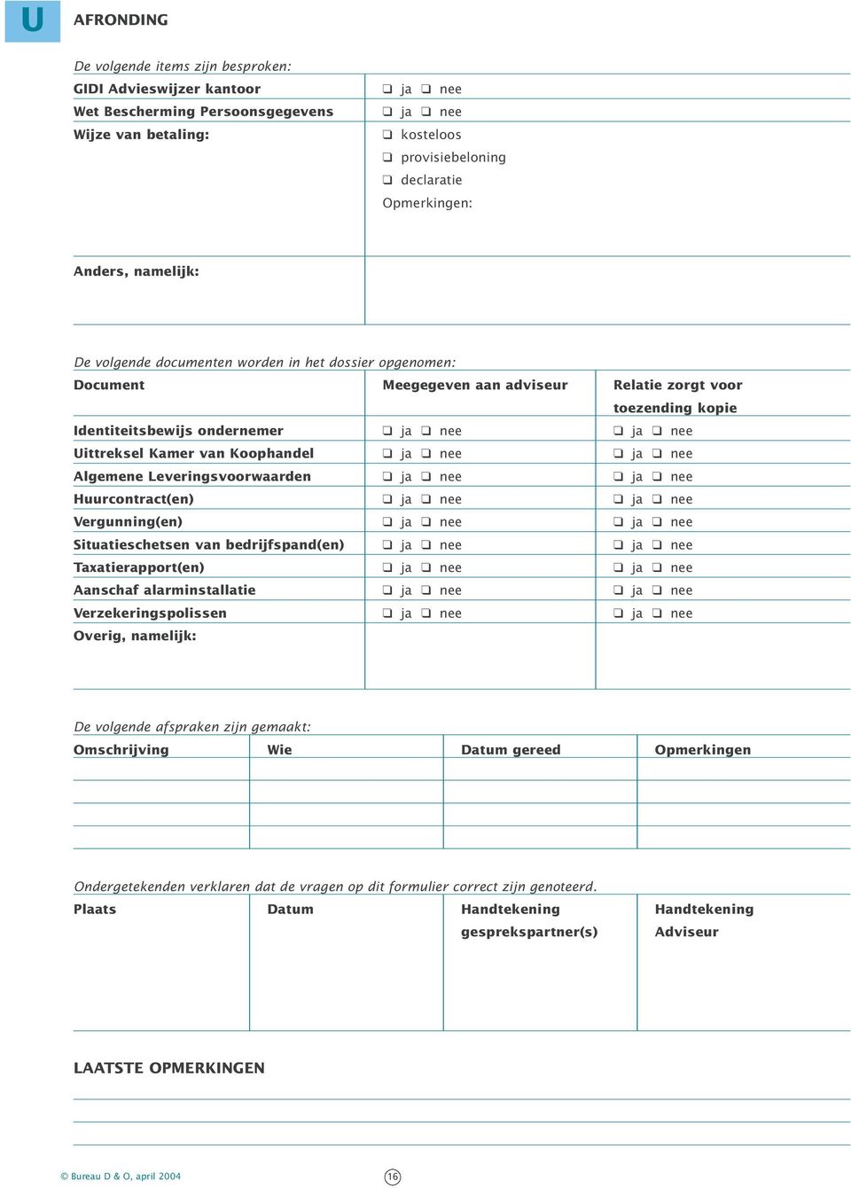 Leveringsvoorwaarden Huurcontract(en) Vergunning(en) Situatieschetsen van bedrijfspand(en) Taxatierapport(en) Aanschaf alarminstallatie Verzekeringspolissen Overig, namelijk: De volgende afspraken