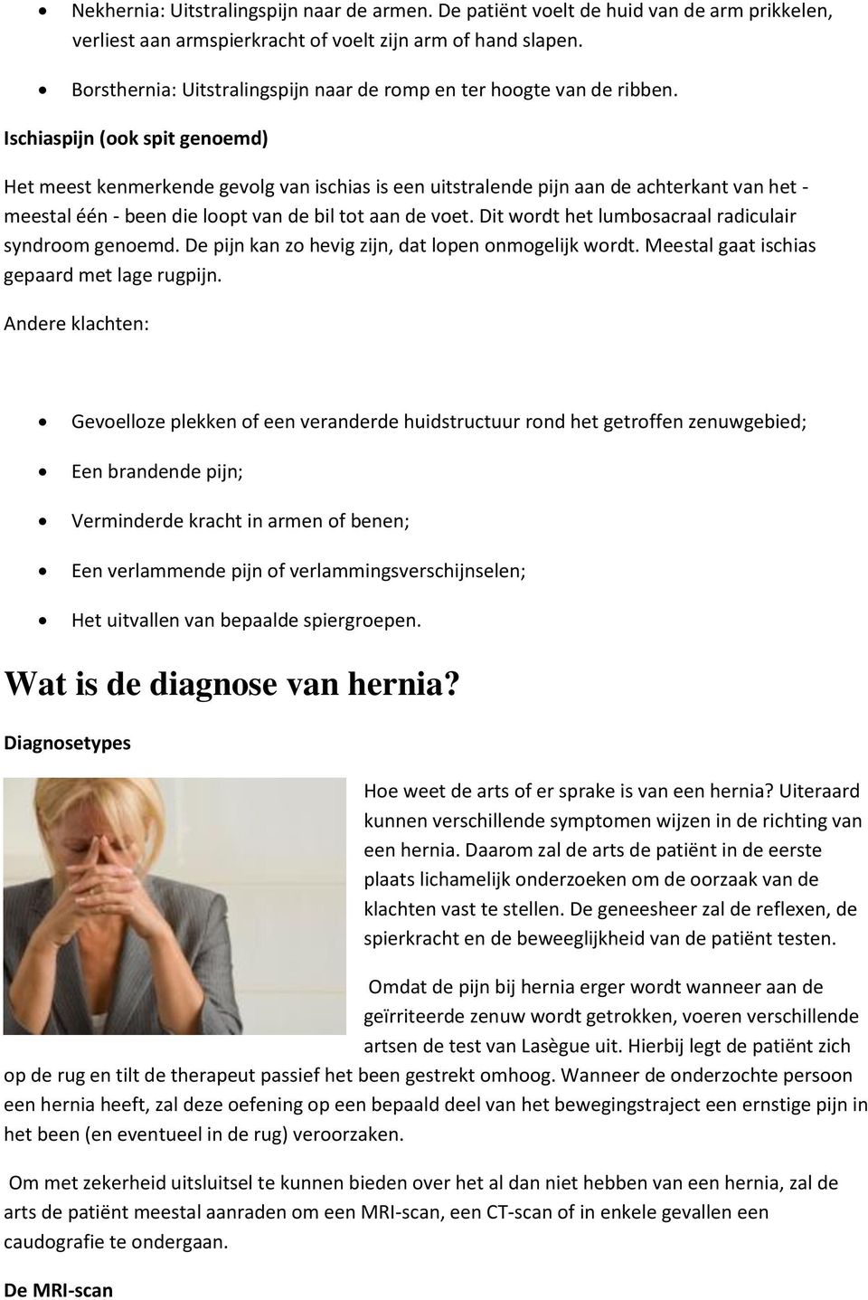 Ischiaspijn (ook spit genoemd) Het meest kenmerkende gevolg van ischias is een uitstralende pijn aan de achterkant van het - meestal één - been die loopt van de bil tot aan de voet.