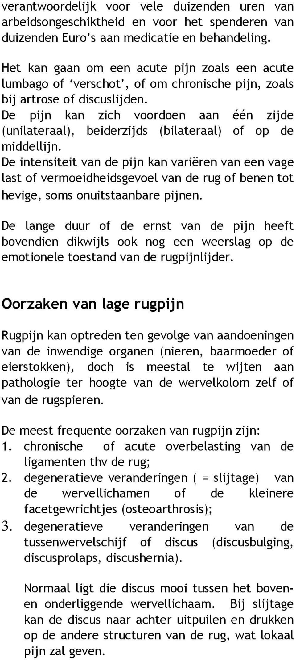 De pijn kan zich voordoen aan één zijde (unilateraal), beiderzijds (bilateraal) of op de middellijn.